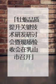 牡蛎品质提升关键技术研发研讨会暨现场验收会在乳山市召开