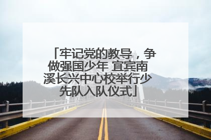 牢记党的教导，争做强国少年 宜宾南溪长兴中心校举行少先队入队仪式