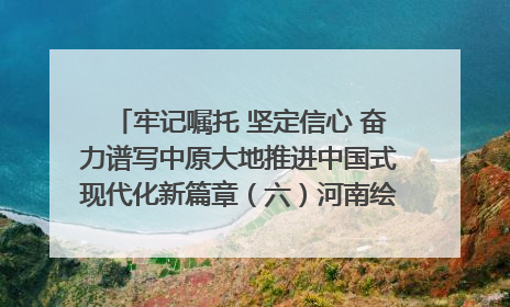 牢记嘱托 坚定信心 奋力谱写中原大地推进中国式现代化新篇章（六）河南绘就“行走河南·读懂中国”新画卷丨牢记嘱托谱新篇