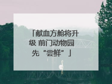 献血方舱将升级 前门动物园先“尝鲜”
