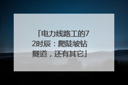 电力线路工的72时辰：爬陡坡钻隧道，还有其它