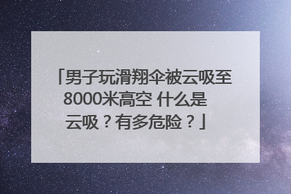男子玩滑翔伞被云吸至8000米高空 什么是云吸？有多危险？