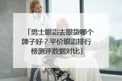 男士眼霜去眼袋哪个牌子好？平价眼霜排行榜测评数据对比