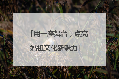 用一座舞台，点亮妈祖文化新魅力