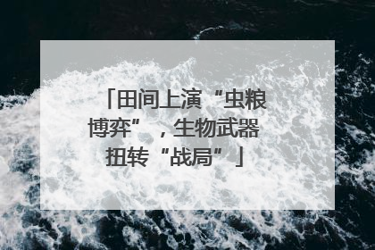 田间上演“虫粮博弈”，生物武器扭转“战局”