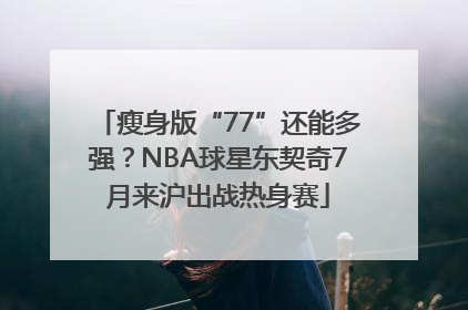 瘦身版“77”还能多强？NBA球星东契奇7月来沪出战热身赛