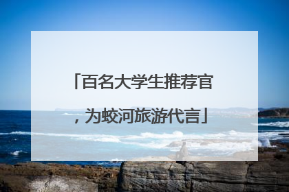 百名大学生推荐官，为蛟河旅游代言