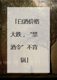 白酒价格大跌，“禁酒令”不背锅