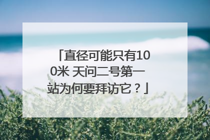 直径可能只有100米 天问二号第一站为何要拜访它？