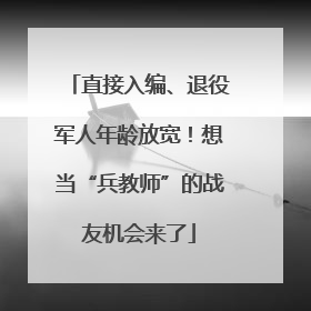 直接入编、退役军人年龄放宽！想当“兵教师”的战友机会来了