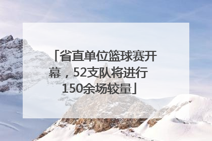 省直单位篮球赛开幕，52支队将进行150余场较量