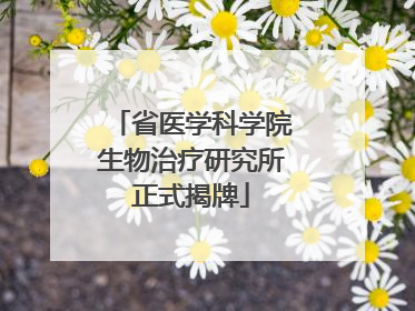 省医学科学院生物治疗研究所正式揭牌