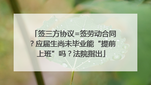 签三方协议=签劳动合同？应届生尚未毕业能“提前上班”吗？法院指出