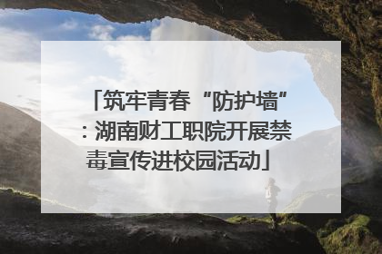 筑牢青春“防护墙”：湖南财工职院开展禁毒宣传进校园活动