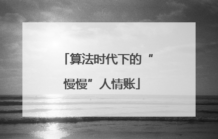 算法时代下的“慢慢”人情账