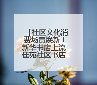 社区文化消费场景焕新！新华书店上流佳苑社区书店重装开业