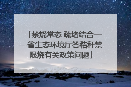 禁烧常态 疏堵结合——省生态环境厅答秸秆禁限烧有关政策问题