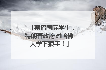禁招国际学生，特朗普政府对哈佛大学下狠手！