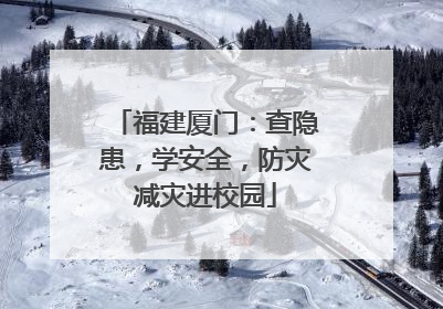 福建厦门：查隐患，学安全，防灾减灾进校园
