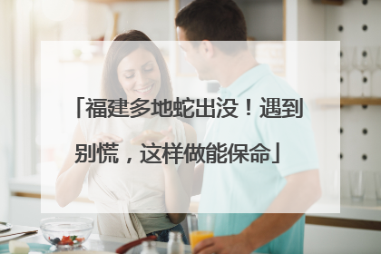 福建多地蛇出没！遇到别慌，这样做能保命