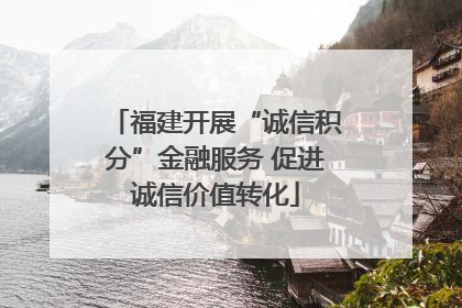 福建开展“诚信积分”金融服务 促进诚信价值转化