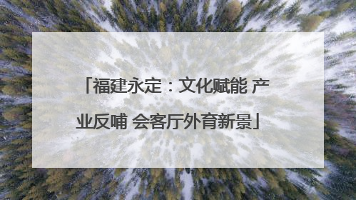 福建永定：文化赋能 产业反哺 会客厅外育新景