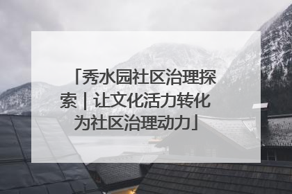 秀水园社区治理探索｜让文化活力转化为社区治理动力