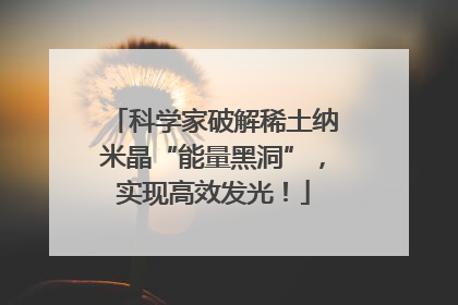 科学家破解稀土纳米晶“能量黑洞”，实现高效发光！