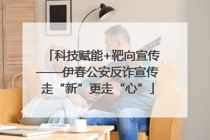 科技赋能+靶向宣传——伊春公安反诈宣传走“新”更走“心”
