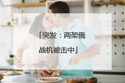 突发：两架俄战机被击中