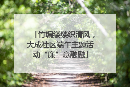 竹编缕缕织清风，大成社区端午主题活动“廉”意融融