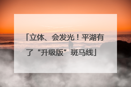 立体、会发光！平湖有了“升级版”斑马线
