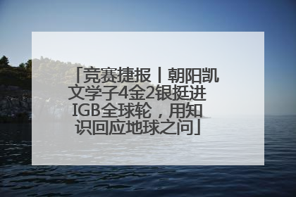 竞赛捷报丨朝阳凯文学子4金2银挺进IGB全球轮，用知识回应地球之问