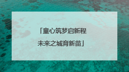 童心筑梦启新程 未来之城育新苗