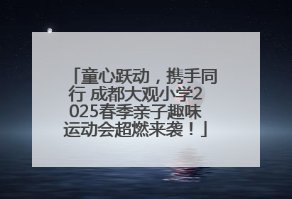 童心跃动，携手同行 成都大观小学2025春季亲子趣味运动会超燃来袭！