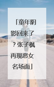 童年阴影回来了？张子枫再现恶女名场面