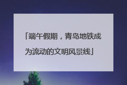 端午假期，青岛地铁成为流动的文明风景线