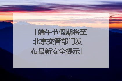 端午节假期将至 北京交管部门发布最新安全提示