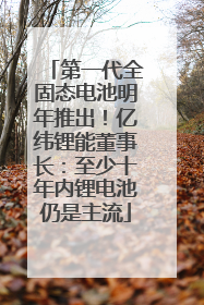 第一代全固态电池明年推出！亿纬锂能董事长：至少十年内锂电池仍是主流