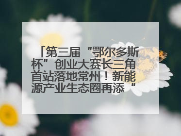 第三届“鄂尔多斯杯”创业大赛长三角首站落地常州！新能源产业生态圈再添“强链接”