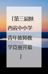 第三届陕西省中小学青年教师教学竞赛开幕
