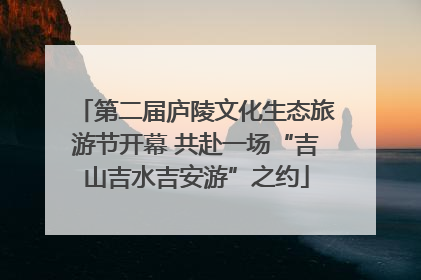 第二届庐陵文化生态旅游节开幕 共赴一场“吉山吉水吉安游”之约