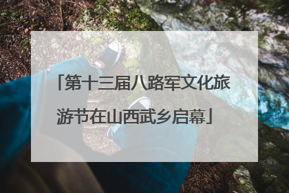 第十三届八路军文化旅游节在山西武乡启幕