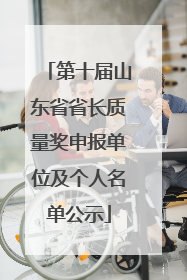 第十届山东省省长质量奖申报单位及个人名单公示