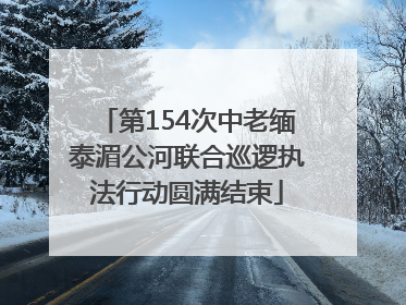 第154次中老缅泰湄公河联合巡逻执法行动圆满结束