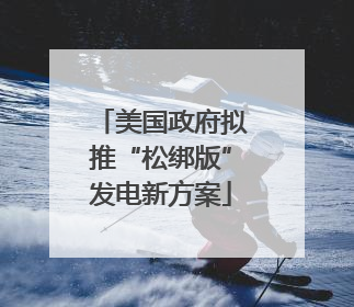 美国政府拟推“松绑版”发电新方案