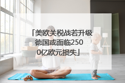 美欧关税战若升级 德国或面临2500亿欧元损失