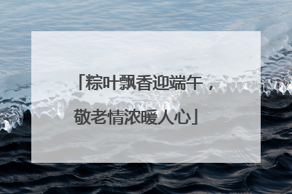 粽叶飘香迎端午,敬老情浓暖人心