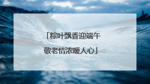 粽叶飘香迎端午 敬老情浓暖人心