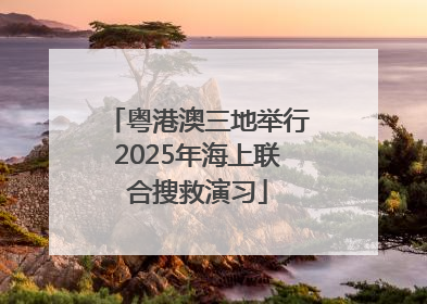 粤港澳三地举行2025年海上联合搜救演习